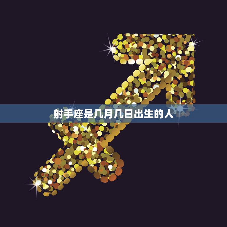 射手座是几月几日出生的人(解析射手座的性格特点)