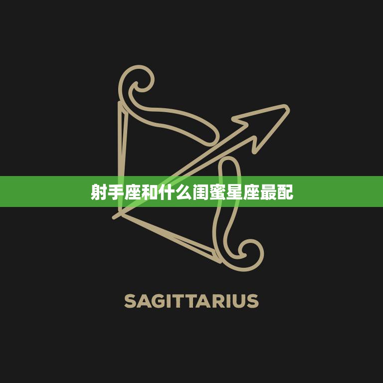 射手座和什么闺蜜星座最配(探秘最佳组合)