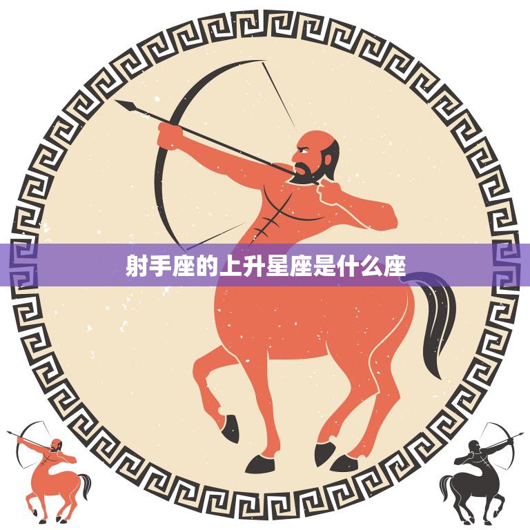 射手座的上升星座是什么座(揭秘你的内在特质)