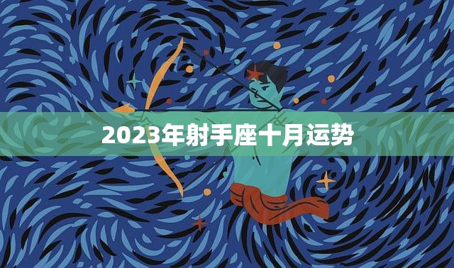 2023年射手座十月运势(事业上有所突破感情生活顺利)