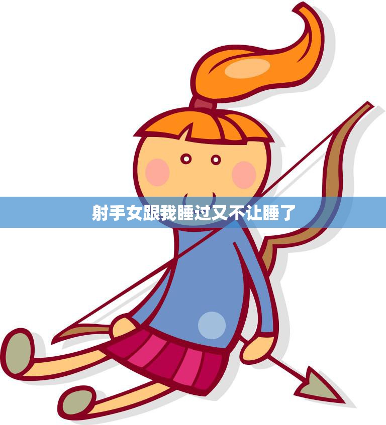 射手女跟我睡过又不让睡了(如何处理这种尴尬的关系)