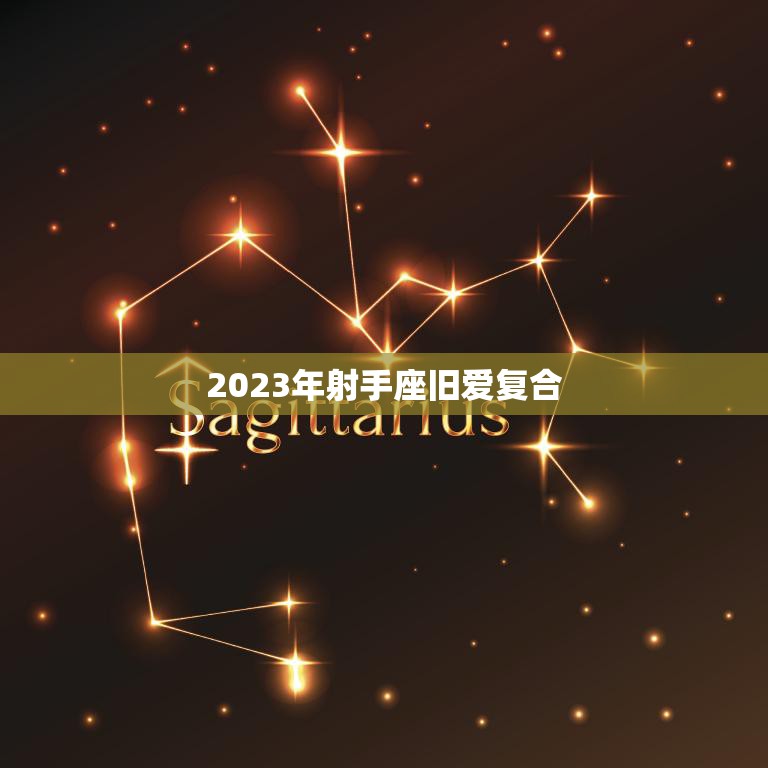 2023年射手座旧爱复合(星座预测下一次爱情机会)