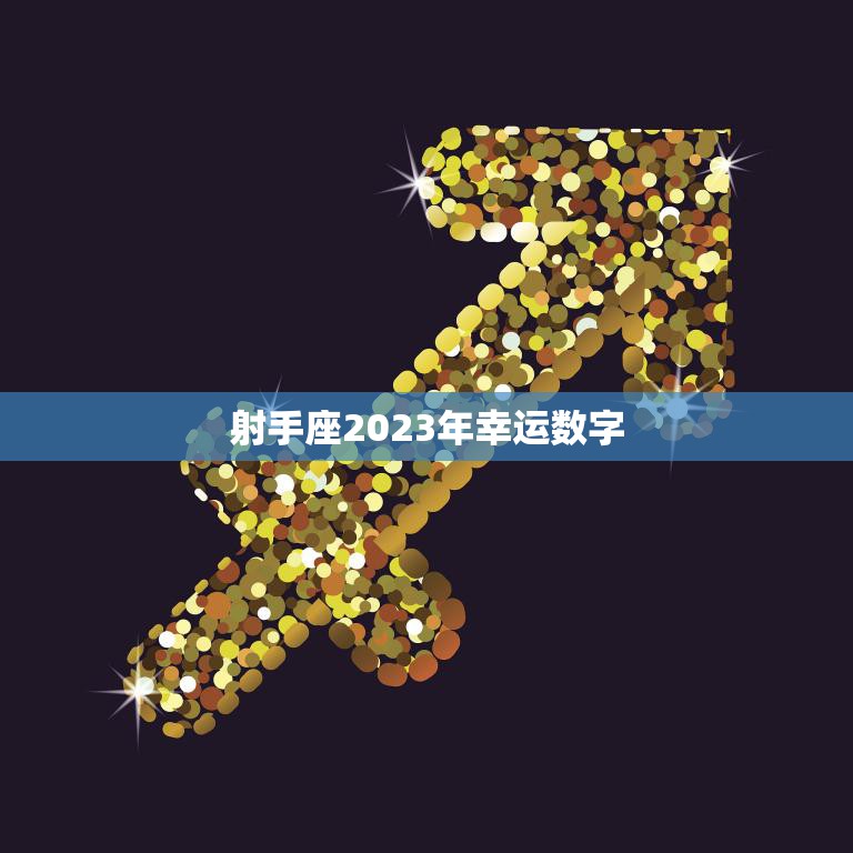 射手座2023年幸运数字(揭秘带来好运的数字是什么)