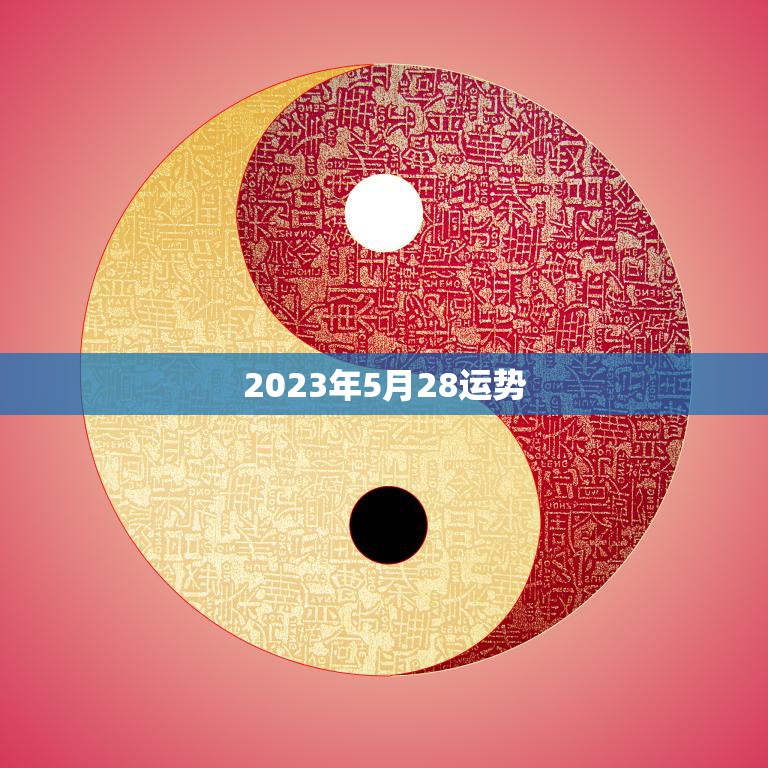 2023年5月28运势(财运亨通事业顺利健康平稳)
