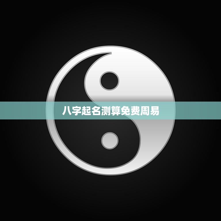 八字起名测算免费周易(为您解读命运)