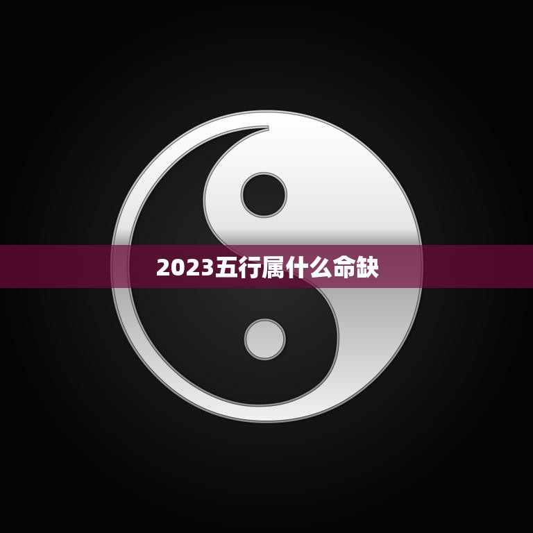 2023五行属什么命缺(探究五行缺失对人生的影响)