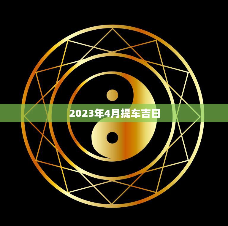 2023年4月提车吉日(选车不误开运旺)