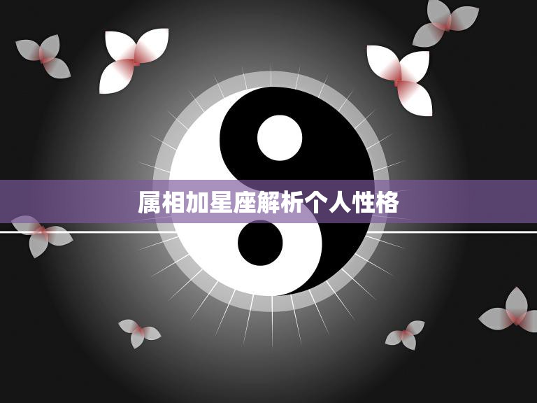属相加星座解析个人性格(探究12星座的性格特点)