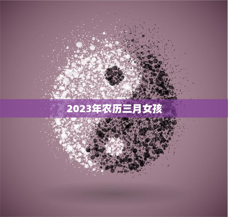 2023年农历三月女孩(命运多舛却终成大器)