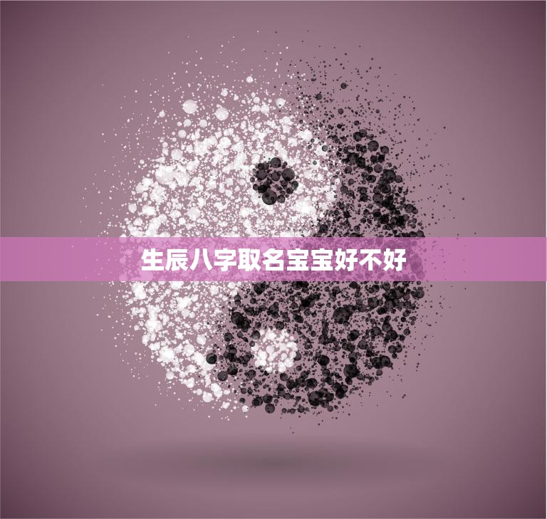 生辰八字取名宝宝好不好(如何为宝宝取一个好名字)