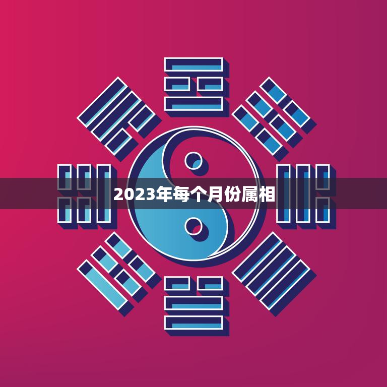2023年每个月份属相(详解2023年农历月份对应的生肖)