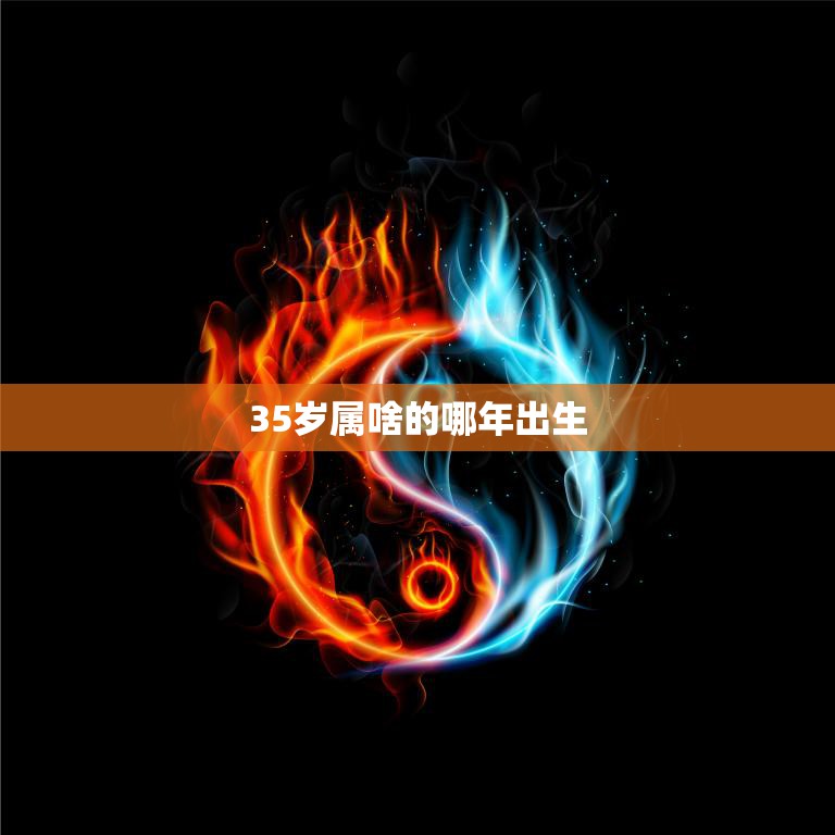 35岁属啥的哪年出生(解密你的生肖和命运)