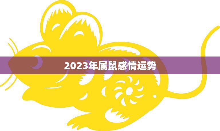 2023年属鼠感情运势(爱情甜蜜单身有望脱单)