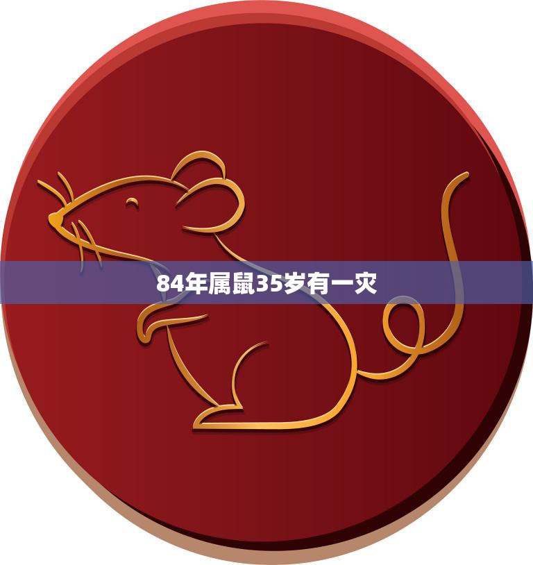 84年属鼠35岁有一灾(如何化解)