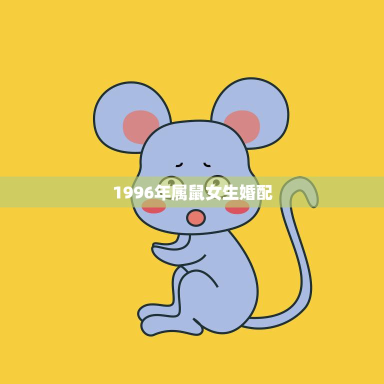 1996年属鼠女生婚配(如何选择最佳配偶)
