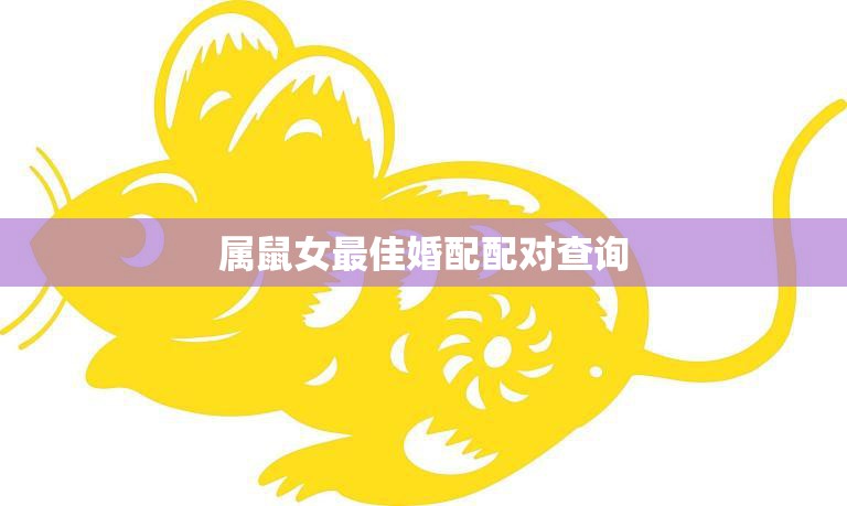 属鼠女最佳婚配配对查询(如何找到与你最匹配的伴侣)