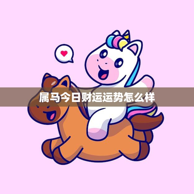 属马今日财运运势怎么样(财运亨通财源滚滚来)