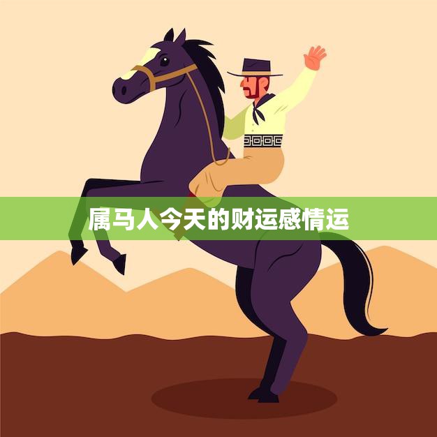 属马人今天的财运感情运(走高财源滚滚爱情甜蜜如初)