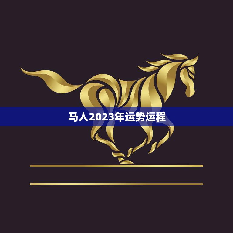 马人2023年运势运程(马儿飞奔好运相随)