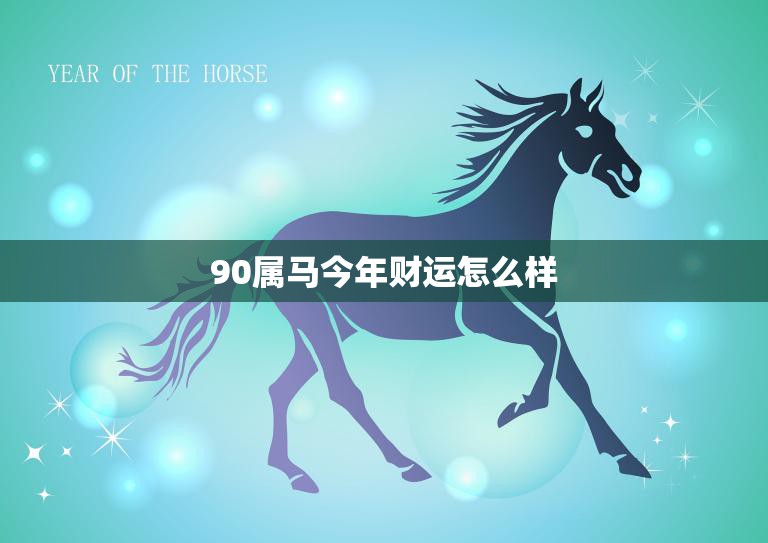 90属马今年财运怎么样(2023年财富运势大揭秘)