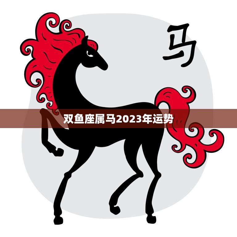 双鱼座属马2023年运势(好运连连财富滚滚来)