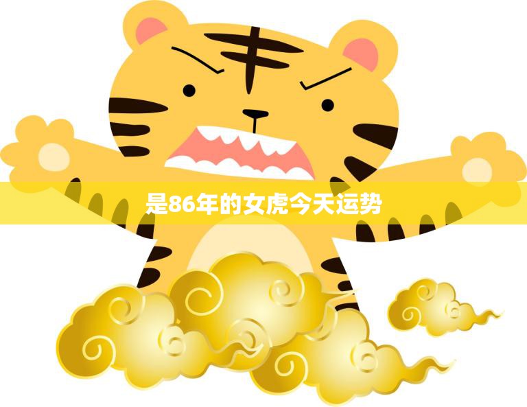 是86年的女虎今天运势(今日运势如何)