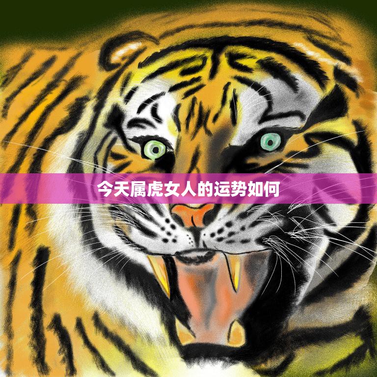 今天属虎女人的运势如何(幸运星光耀财运亨通事业顺利)