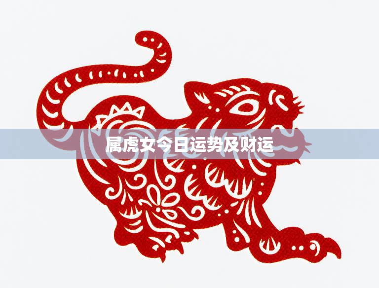 属虎女今日运势及财运(财运亨通但需注意人际关系)