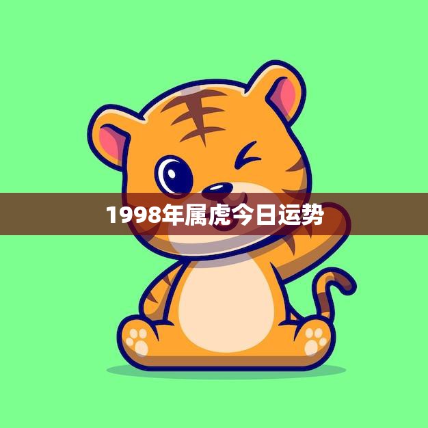 1998年属虎今日运势(好运连连事业顺利)