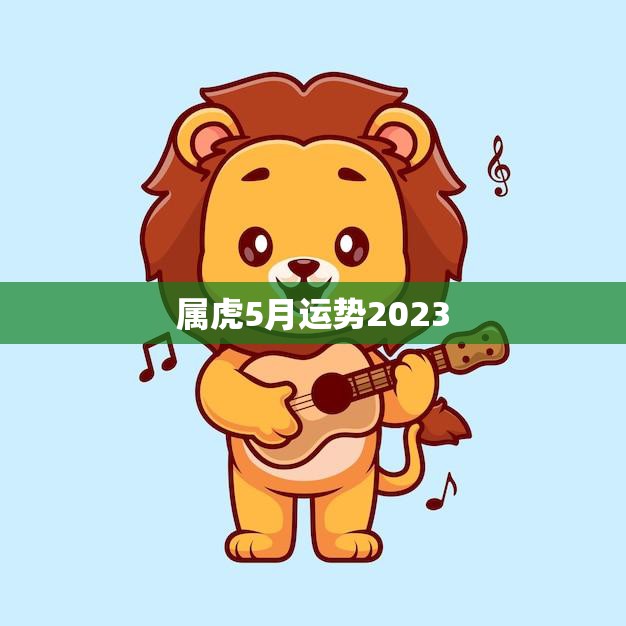 属虎5月运势2023(事业顺利财运亨通)