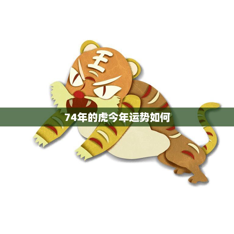 74年的虎今年运势如何(探寻属虎人在2023年的财运、事业和感情)