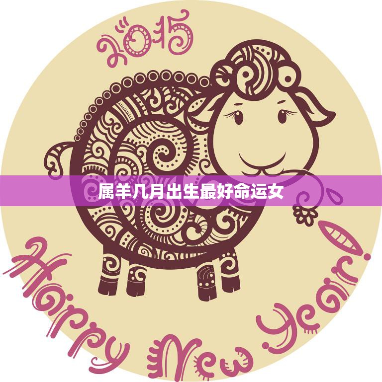 属羊几月出生最好命运女(如何提升命运)