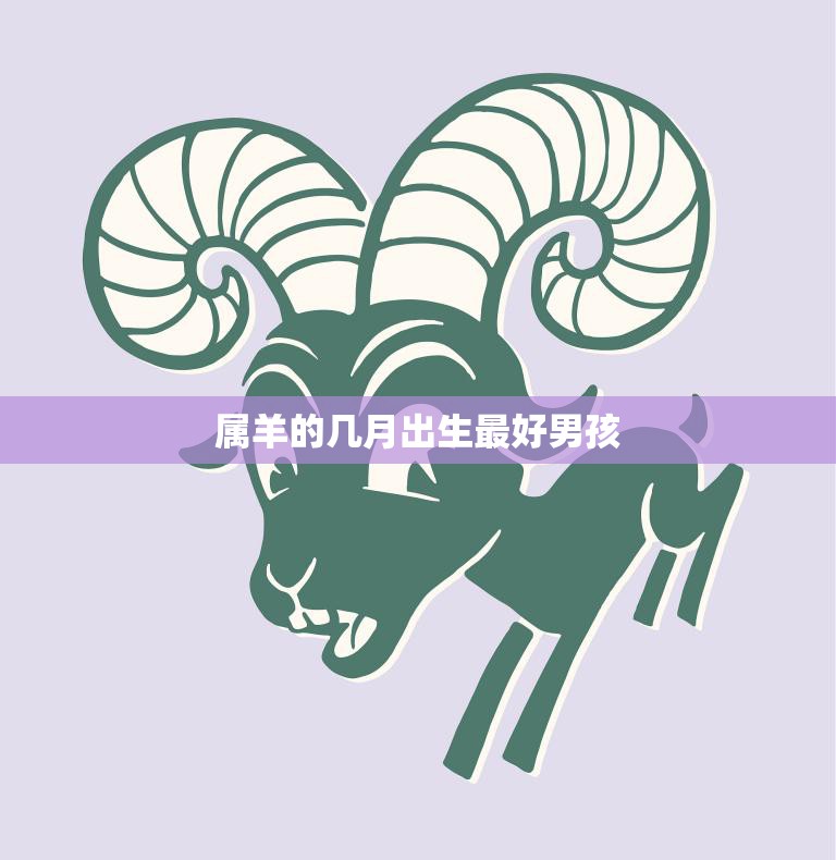 属羊的几月出生最好男孩(探秘哪个月份的属羊男孩最优秀)