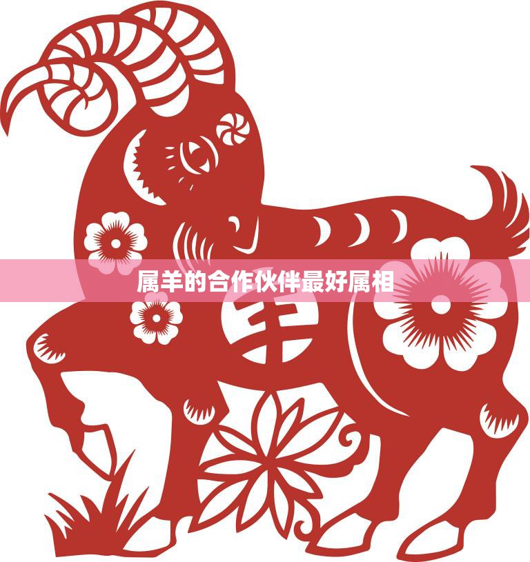 属羊的合作伙伴最好属相(如何选择最佳合作伙伴)