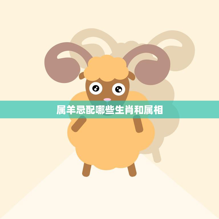 属羊忌配哪些生肖和属相(如何避免婚姻不幸)