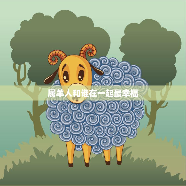 属羊人和谁在一起最幸福(寻找最佳配对)