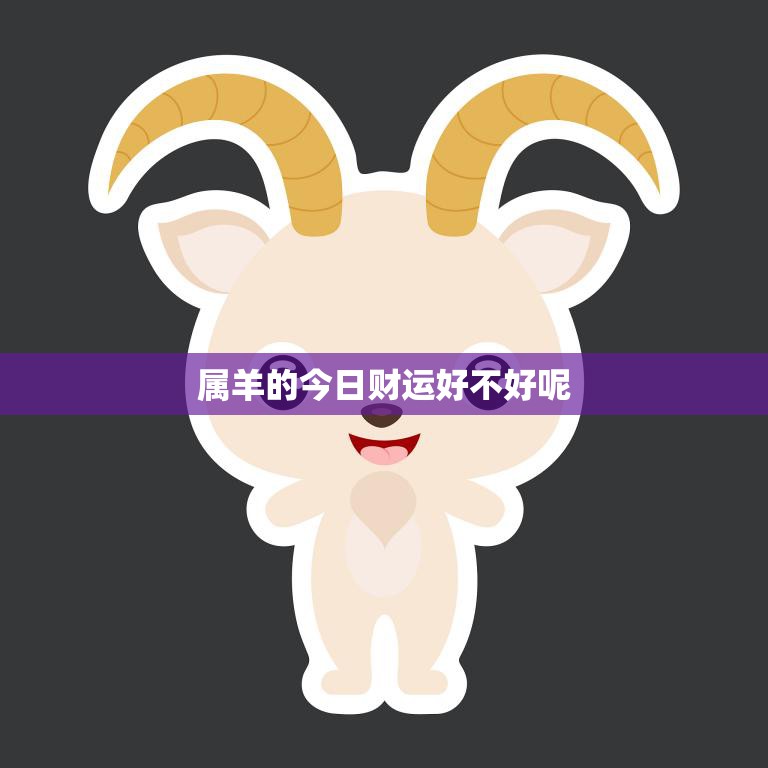属羊的今日财运好不好呢(财运亨通财源滚滚来)