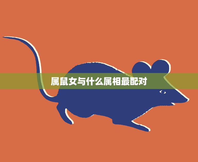 属鼠女与什么属相最配对(完美的星座组合大揭秘)