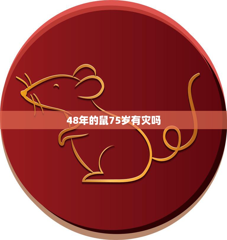 48年的鼠75岁有灾吗(解析老鼠年份的人们是否会遭遇灾难)