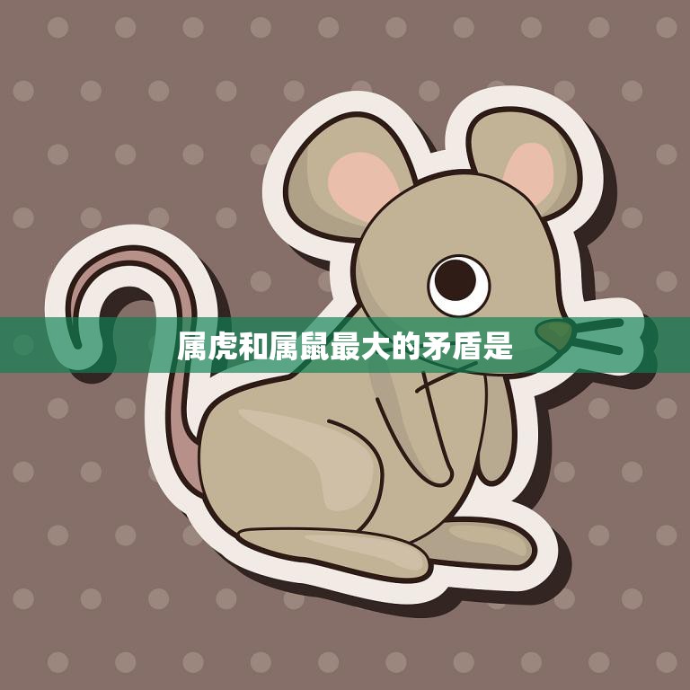 属虎和属鼠最大的矛盾是(如何化解)