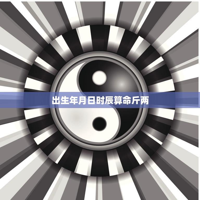 出生年月日时辰算命斤两(揭秘你的命运奥秘)