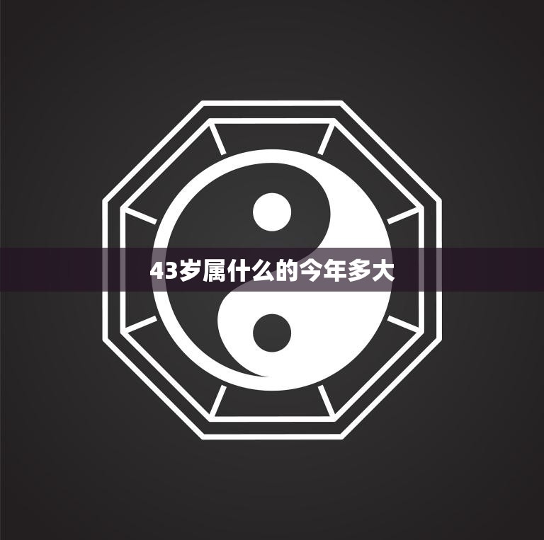 43岁属什么的今年多大(解密属相与年龄的奥秘)
