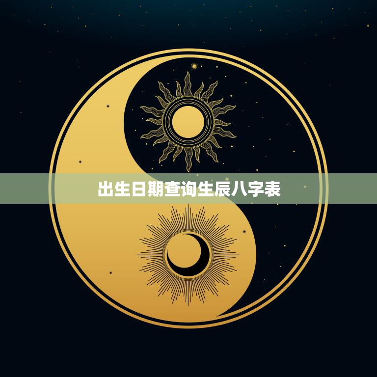 出生日期查询生辰八字表(如何解读八字命盘)