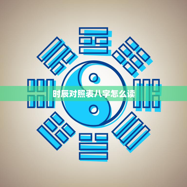 时辰对照表八字怎么读(详解八字命盘解读人生命运)