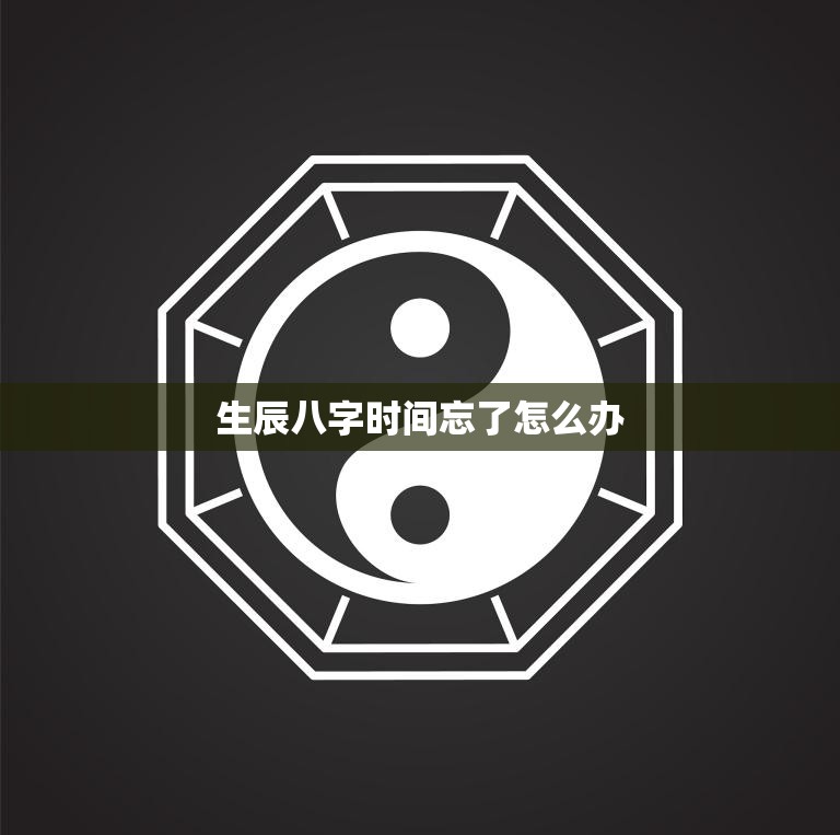 生辰八字时间忘了怎么办(如何找回自己的八字)