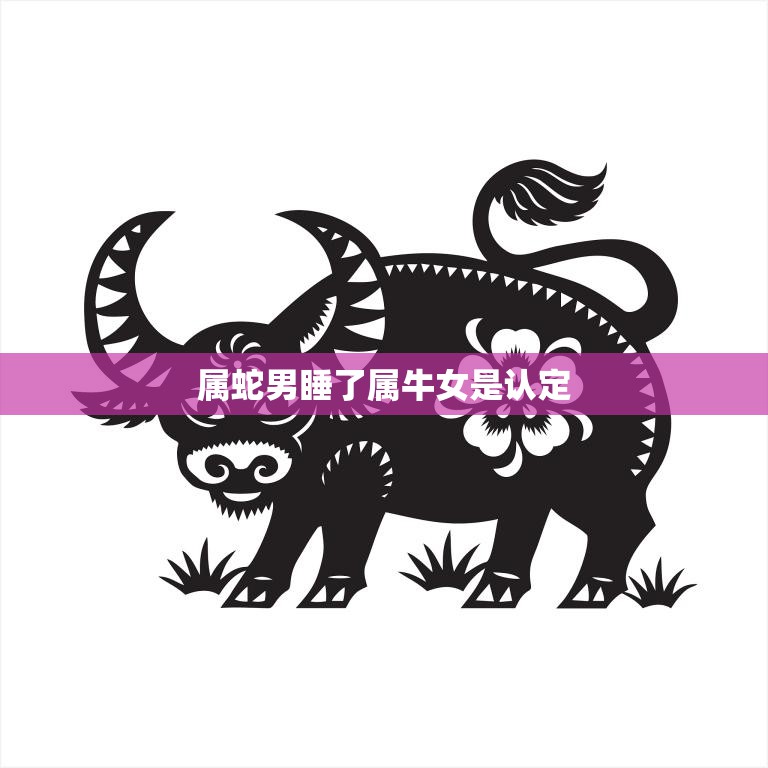 属蛇男睡了属牛女是认定(如何看待属相配对的影响)