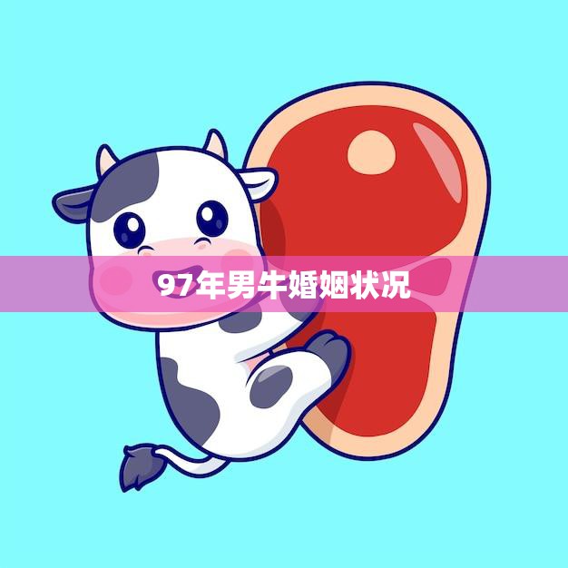 97年男牛婚姻状况(现状分析与趋势预测)