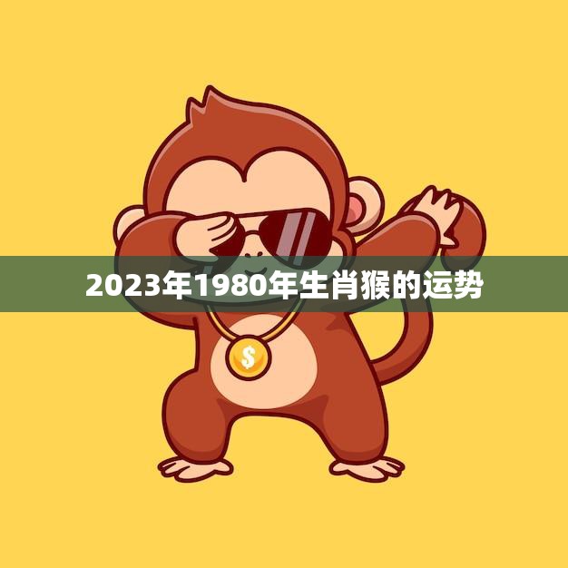 2023年1980年生肖猴的运势(财运亨通事业顺利但需注意健康问题)