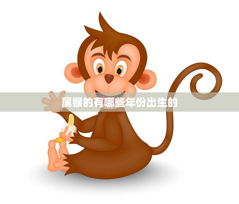 属猴的有哪些年份出生的(探秘猴年生肖的奇妙世界)