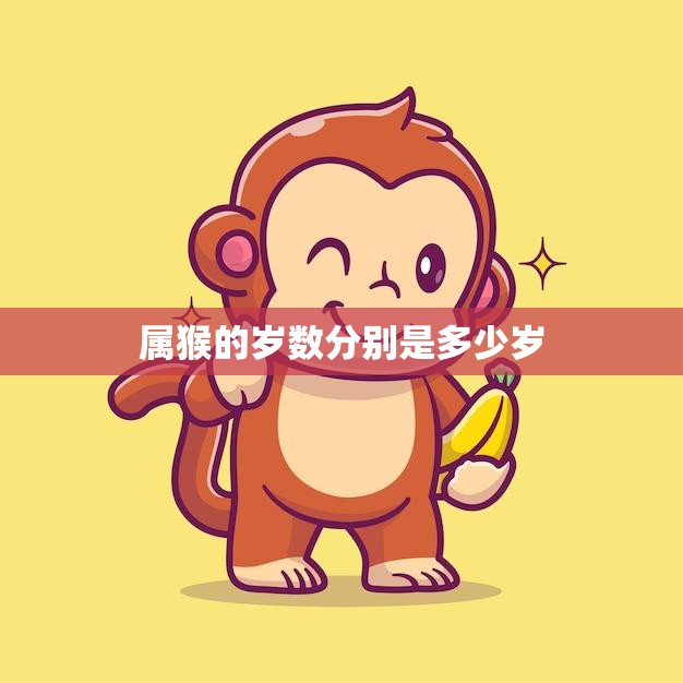 属猴的岁数分别是多少岁(猴年生肖详解)